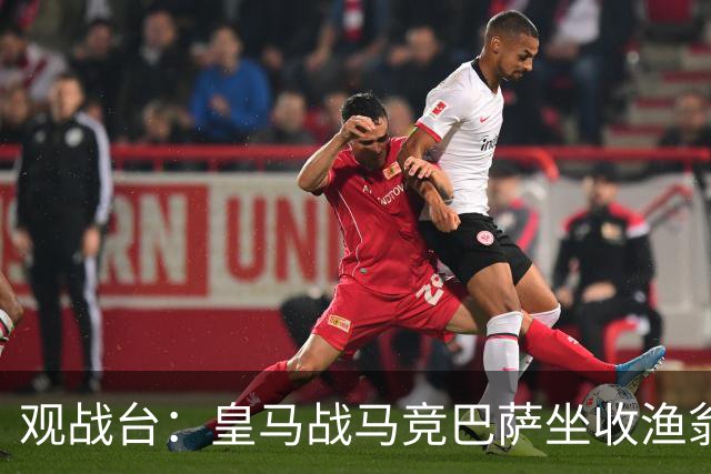 观战台：皇马战马竞巴萨坐收渔翁之利 阿森纳冲八连胜